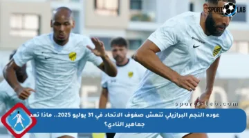 عودة النجم البرازيلي تنعش صفوف الاتحاد في 31 يوليو 2025.. ماذا تعد جماهير النادي؟